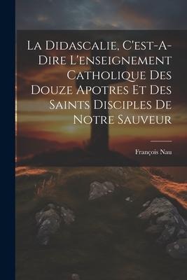 La Didascalie, C'est-A-Dire L'enseignement Catholique Des Douze Apotres Et Des Saints Disciples De Notre Sauveur - François Nau