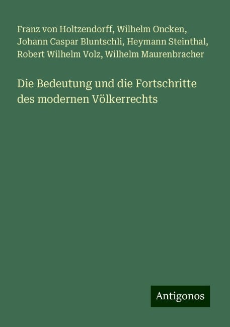 Die Bedeutung und die Fortschritte des modernen Völkerrechts - Franz Von Holtzendorff, Wilhelm Oncken, Johann Caspar Bluntschli, Heymann Steinthal, Robert Wilhelm Volz