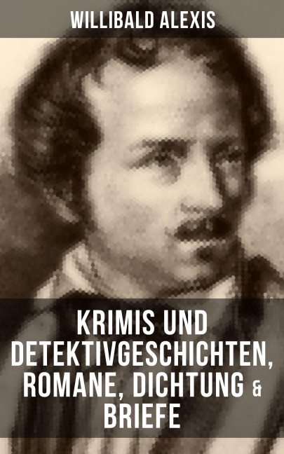 Willibald Alexis: Krimis und Detektivgeschichten, Romane, Dichtung & Briefe - Alexis Willibald