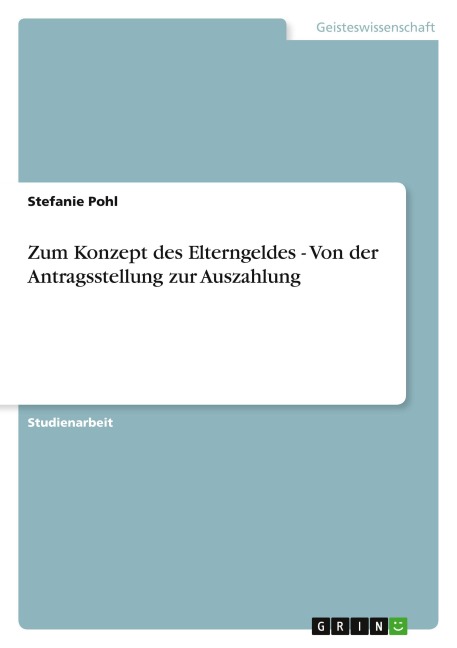 Zum Konzept des Elterngeldes - Von der Antragsstellung zur Auszahlung - Stefanie Pohl