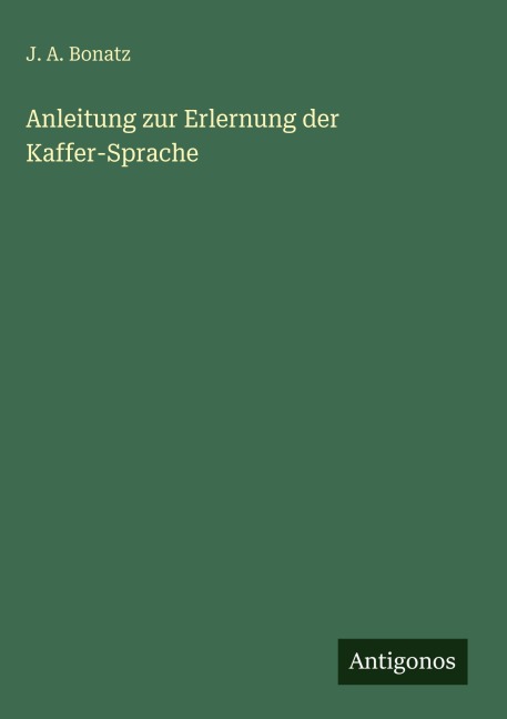 Anleitung zur Erlernung der Kaffer-Sprache - J. A. Bonatz
