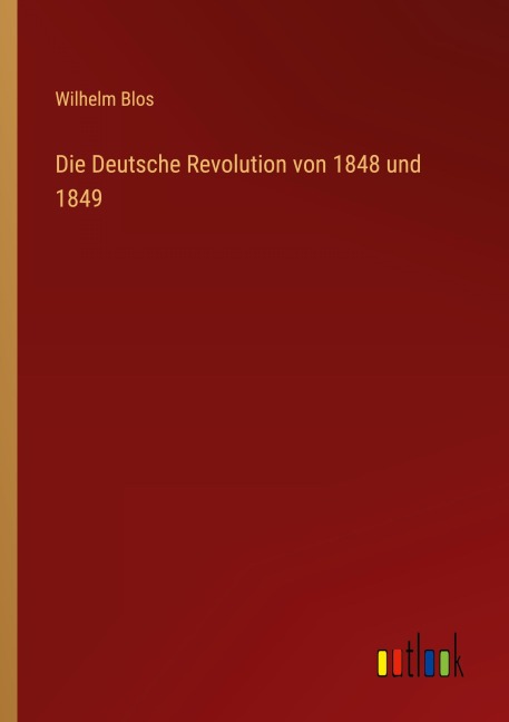 Die Deutsche Revolution von 1848 und 1849 - Wilhelm Blos