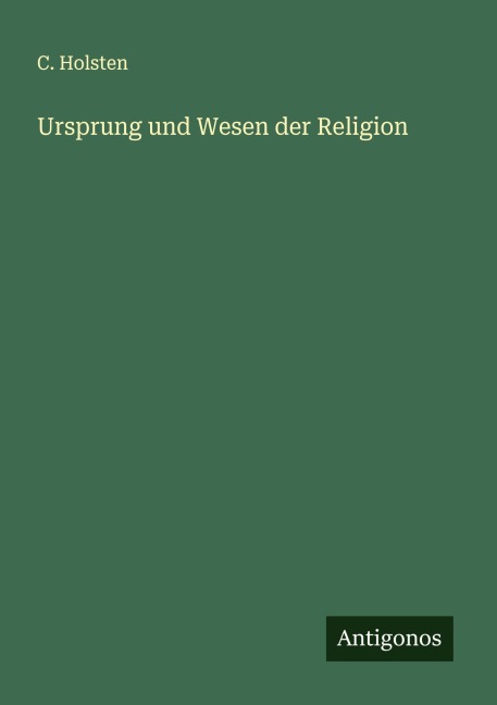 Ursprung und Wesen der Religion - C. Holsten