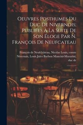 Oeuvres posthumes du duc de Nivernois; publiées à la suite de son éloge par N. François de Neufcateau: 2 - 