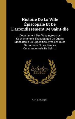 Histoire De La Ville Épiscopale Et De L'arrondissement De Saint-dié - N F Gravier
