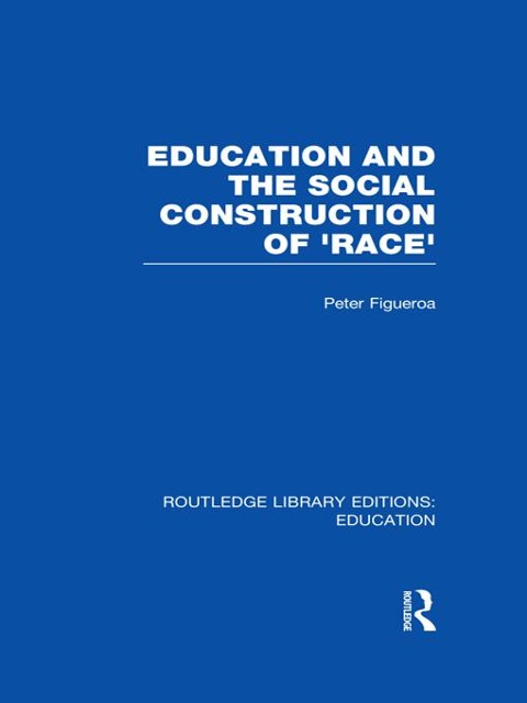 Education and the Social Construction of 'Race' (RLE Edu J) - Peter Figueroa