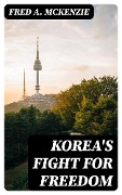 Korea's Fight for Freedom - Fred A. Mckenzie