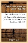 de la Dilatation Du Canal Par l'Urine Elle-Même Dans Les Cas de Rétrécissement de l'Urèthre - Laurent Jean Baptiste Bérenger-Féraud