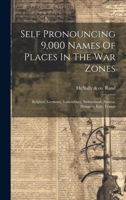 Self Pronouncing 9,000 Names Of Places In The War Zones: Belgium, Germany, Luxemburg, Switzerland, Austria-hungary, Italy, France - 