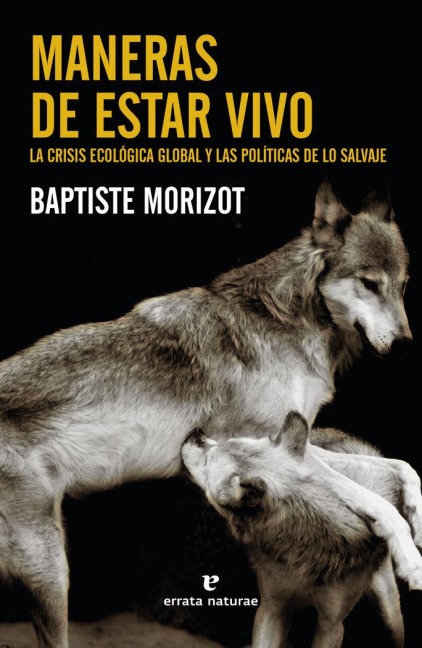 Maneras de estar vivo : la crisis ecológica global y las políticas de lo salvaje - Baptiste Morizot