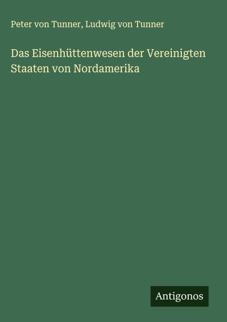 Das Eisenhüttenwesen der Vereinigten Staaten von Nordamerika - Peter Von Tunner, Ludwig von Tunner