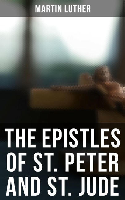 The Epistles of St. Peter and St. Jude - Martin Luther
