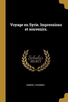 Voyage en Syrie. Impressions et souvenirs. - Gabriel Charmes