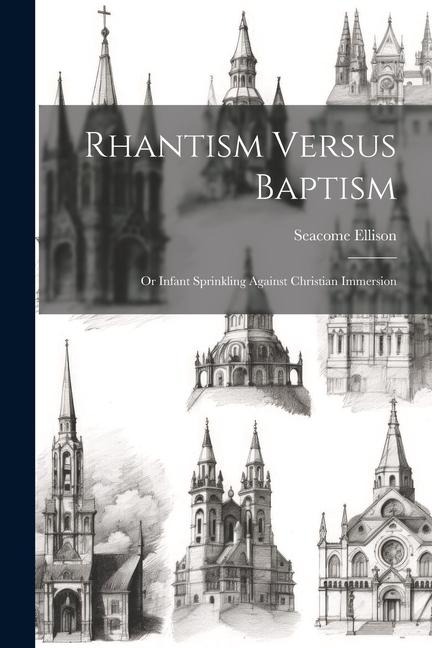 Rhantism Versus Baptism: Or Infant Sprinkling Against Christian Immersion - Seacome Ellison