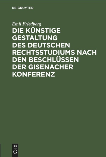 Die künstige Gestaltung des deutschen Rechtsstudiums nach den Beschlüssen der Gisenacher Konferenz - Emil Friedberg