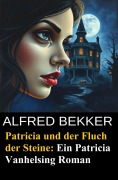 Patricia und der Fluch der Steine: Ein Patricia Vanhelsing Roman - Alfred Bekker