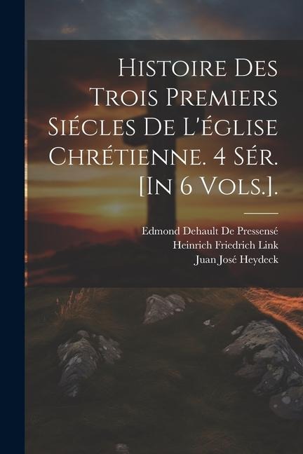 Histoire Des Trois Premiers Siécles De L'église Chrétienne. 4 Sér. [In 6 Vols.]. - Patrick Proctor Alexander, Heinrich Friedrich Link, Edmond Dehault De Pressensé