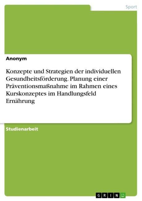 Konzepte und Strategien der individuellen Gesundheitsförderung. Planung einer Präventionsmaßnahme im Rahmen eines Kurskonzeptes im Handlungsfeld Ernährung - Anonymous