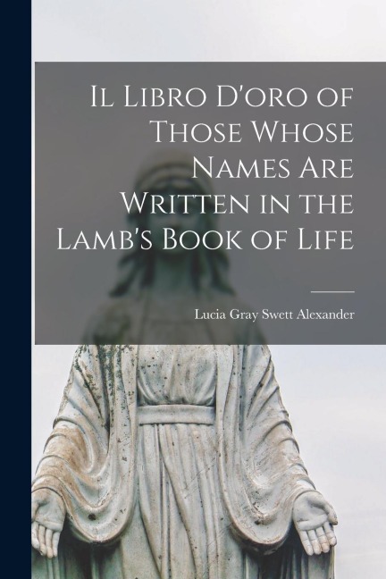 Il Libro D'oro of Those Whose Names Are Written in the Lamb's Book of Life - Lucia Gray Swett Alexander