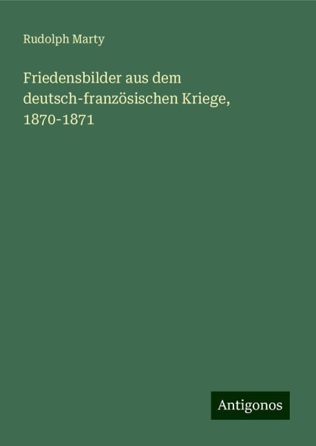 Friedensbilder aus dem deutsch-französischen Kriege, 1870-1871 - Rudolph Marty