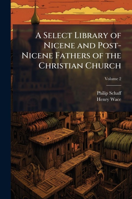 A Select Library of Nicene and Post-Nicene Fathers of the Christian Church - Philip Schaff, Henry Wace
