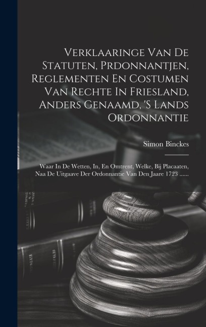Verklaaringe Van De Statuten, Prdonnantjen, Reglementen En Costumen Van Rechte In Friesland, Anders Genaamd, 's Lands Ordonnantie: Waar In De Wetten, - Simon Binckes