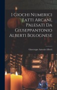 Cover-Bild zum Titel 'I Giochi Numerici Fatti Arcani, Palesati Da Giuseppantonio Alberti Bolognese' von 'Giuseseppe Antonio Alberti'
