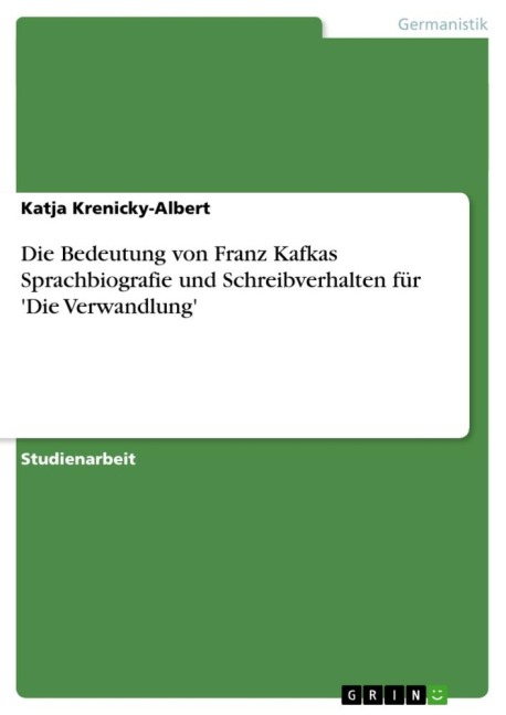 Die Bedeutung von Franz Kafkas Sprachbiografie und Schreibverhalten für 'Die Verwandlung' - Katja Krenicky-Albert