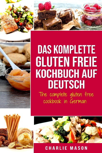 Das komplette gluten freie Kochbuch auf Deutsch/ The complete gluten free cookbook in German - Charlie Mason