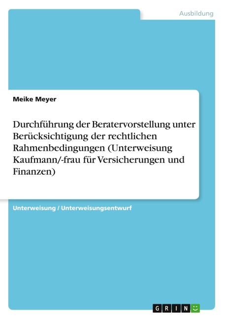 Durchführung der Beratervorstellung unter Berücksichtigung der rechtlichen Rahmenbedingungen (Unterweisung Kaufmann/-frau für Versicherungen und Finanzen) - Meike Meyer