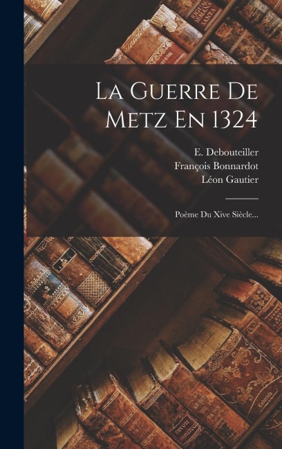La Guerre De Metz En 1324 - Léon Gautier, E. Debouteiller, François Bonnardot
