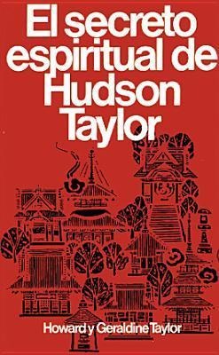 Secreto Espiritual de Hudson Taylor - Howard Y Geraldine Taylor