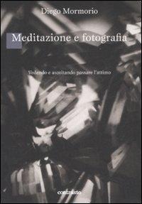 Meditazione e fotografia. Vedendo e ascoltando passare l'attimo - Diego Mormorio