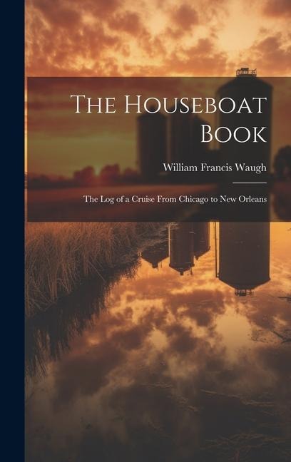 The Houseboat Book: The Log of a Cruise From Chicago to New Orleans - William Francis Waugh