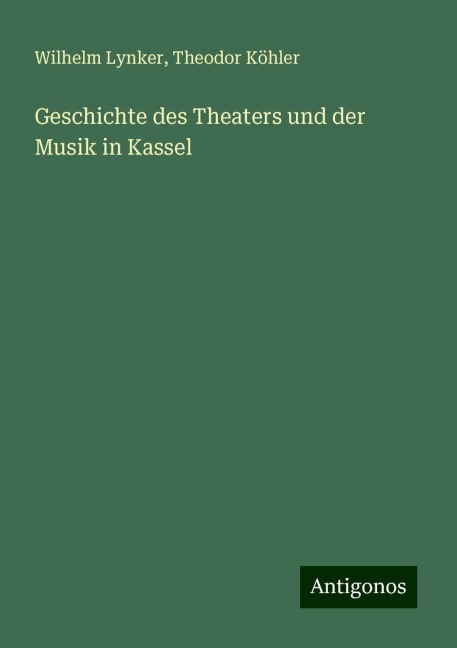 Geschichte des Theaters und der Musik in Kassel - Wilhelm Lynker, Theodor Köhler