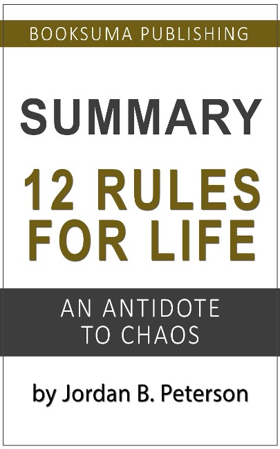 Summary of 12 Rules For Life: An Antidote to Chaos by Jordan B. Peterson - BookSuma Publishing