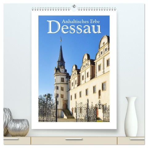 Dessau - Anhaltisches Erbe (hochwertiger Premium Wandkalender 2025 DIN A2 hoch), Kunstdruck in Hochglanz - LianeM LianeM