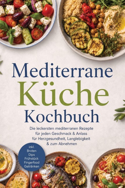 Mediterrane Küche Kochbuch: Die leckersten mediterranen Rezepte für jeden Geschmack & Anlass - für Herzgesundheit, Langlebigkeit & zum Abnehmen - inkl. Broten, Dips, Frühstück, Fingerfood, Getränken - Maria Ota