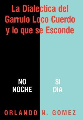 La Dialectica del Garrulo Loco Cuerdo y Lo Que Se Esconde - Orlando N Gomez