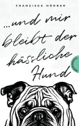 Und mir bleibt der hässliche Hund - Franziska Hörner