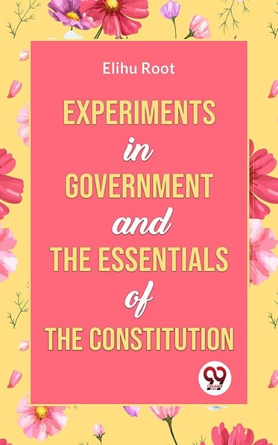 Experiments in Government and the Essentials of the Constitution - Elihu Root