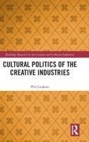 Cultural Politics of the Creative Industries - Phil Graham
