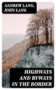 Highways and Byways in the Border - Andrew Lang, John Lang
