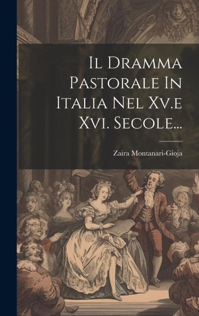 Il Dramma Pastorale In Italia Nel Xv.e Xvi. Secole... - Zaira Montanari-Gioja