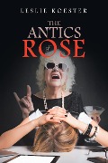 The Antics of Rose - Leslie Koester