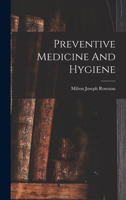 Preventive Medicine And Hygiene - Milton Joseph Rosenau