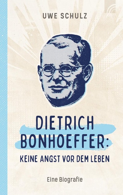 Dietrich Bonhoeffer: Keine Angst vor dem Leben - Uwe Schulz