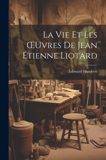La Vie Et Les OEuvres De Jean Étienne Liotard - Édouard Humbert
