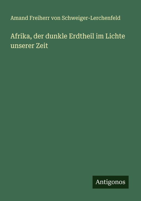 Afrika, der dunkle Erdtheil im Lichte unserer Zeit - Amand Freiherr von Schweiger-Lerchenfeld