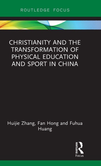 Christianity and the Transformation of Physical Education and Sport in China - Huijie Zhang, Fuhua Huang, Fan Hong